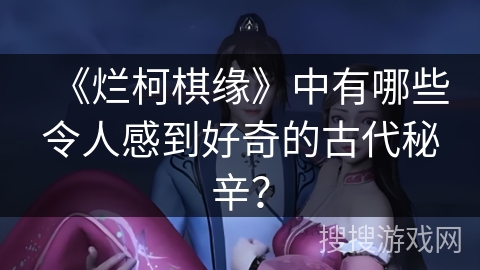 《烂柯棋缘》中有哪些令人感到好奇的古代秘辛？