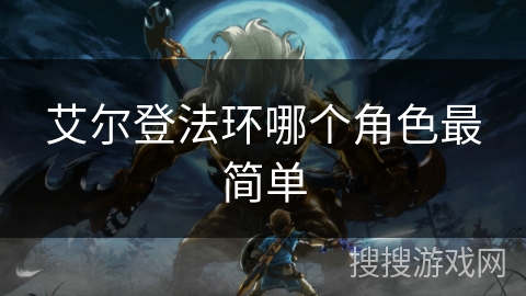 艾尔登法环哪个角色最简单 艾尔登法环哪个角色最简单