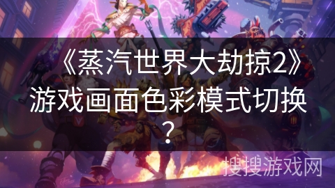 《蒸汽世界大劫掠2》游戏画面色彩模式切换？