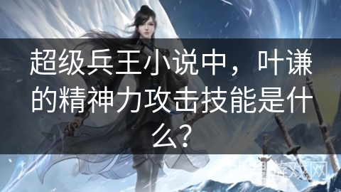 超级兵王小说中，叶谦的精神力攻击技能是什么？