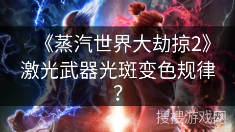 《蒸汽世界大劫掠2》激光武器光斑变色规律？