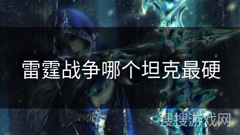 雷霆战争哪个坦克最硬 雷霆战争哪个坦克最硬