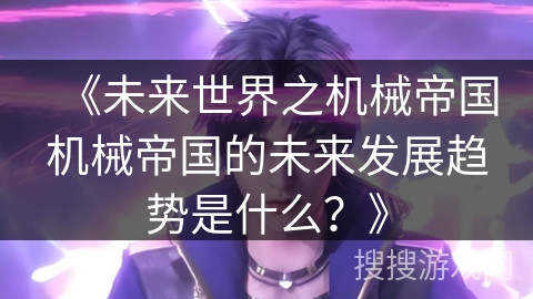 《未来世界之机械帝国机械帝国的未来发展趋势是什么？》