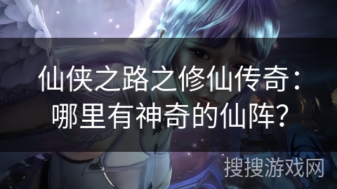 仙侠之路之修仙传奇：哪里有神奇的仙阵？