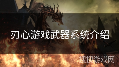 刃心游戏武器系统介绍 刃心游戏武器系统介绍