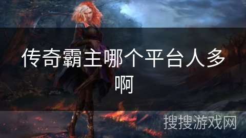 传奇霸主哪个平台人多啊 传奇霸主哪个平台人多啊