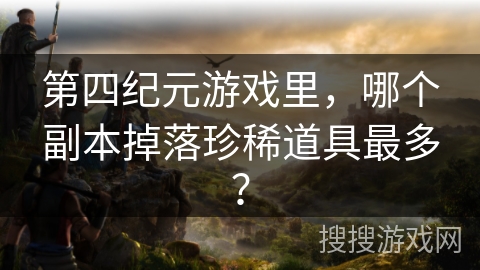 第四纪元游戏里，哪个副本掉落珍稀道具最多？