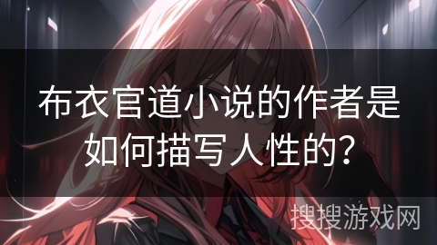 布衣官道小说的作者是如何描写人性的？