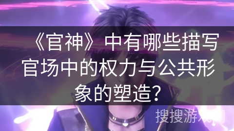 《官神》中有哪些描写官场中的权力与公共形象的塑造？