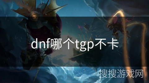dnf哪个tgp不卡 dnf哪个tgp不卡