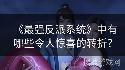 《最强反派系统》中有哪些令人惊喜的转折？