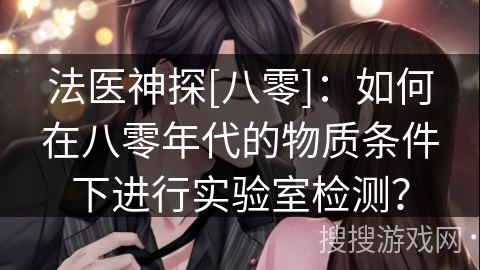 法医神探[八零]：如何在八零年代的物质条件下进行实验室检测？