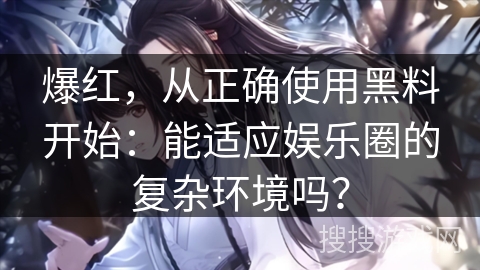 爆红，从正确使用黑料开始：能适应娱乐圈的复杂环境吗？