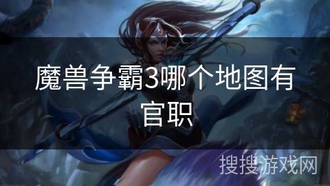 魔兽争霸3哪个地图有官职 魔兽争霸3哪个地图有官职