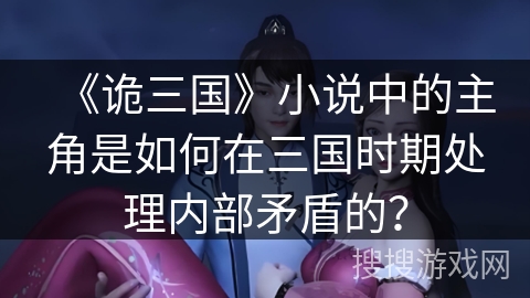 《诡三国》小说中的主角是如何在三国时期处理内部矛盾的？