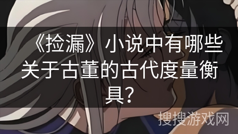 《捡漏》小说中有哪些关于古董的古代度量衡具？