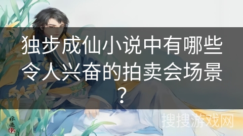 独步成仙小说中有哪些令人兴奋的拍卖会场景？
