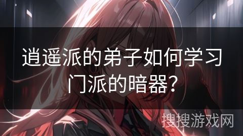 逍遥派的弟子如何学习门派的暗器？