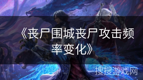 《丧尸围城丧尸攻击频率变化》