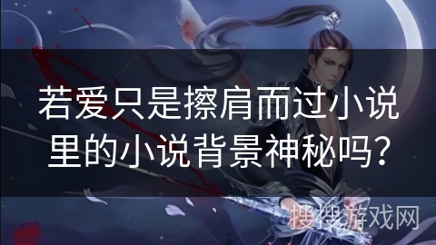 若爱只是擦肩而过小说里的小说背景神秘吗？