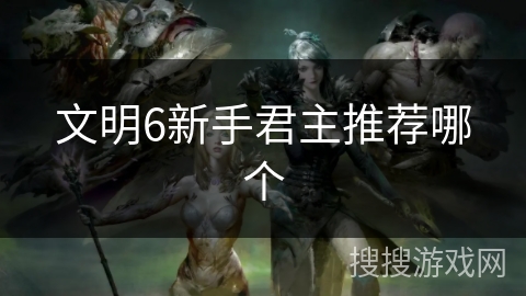 文明6新手君主推荐哪个