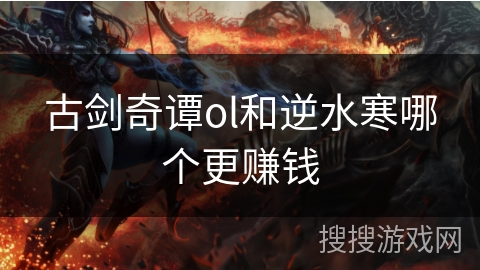 古剑奇谭ol和逆水寒哪个更赚钱