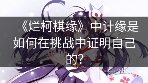 《烂柯棋缘》中计缘是如何在挑战中证明自己的？