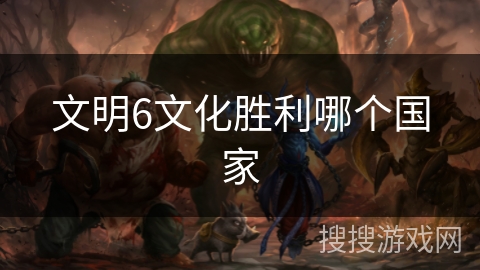 文明6文化胜利哪个国家 文明6文化胜利哪个国家