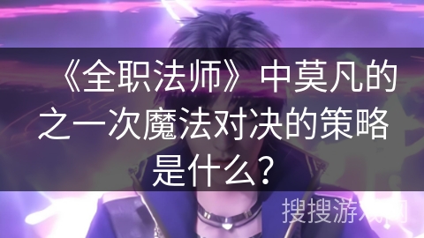 《全职法师》中莫凡的之一次魔法对决的策略是什么？