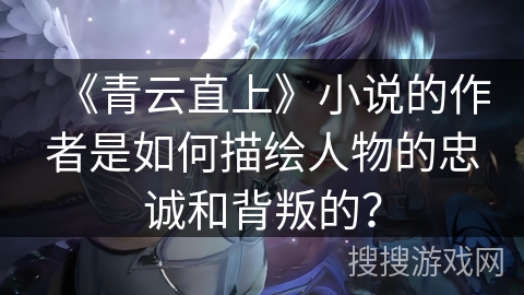 《青云直上》小说的作者是如何描绘人物的忠诚和背叛的？