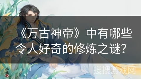 《万古神帝》中有哪些令人好奇的修炼之谜？