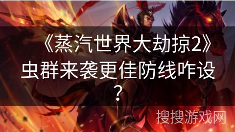 《蒸汽世界大劫掠2》虫群来袭更佳防线咋设？