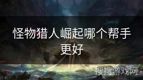 怪物猎人崛起哪个帮手更好