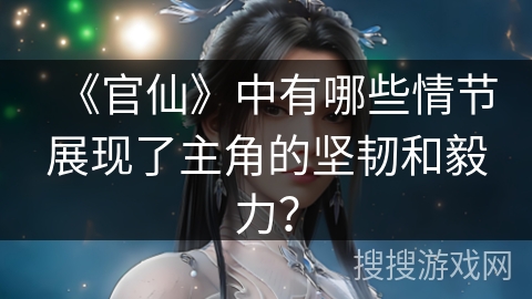 《官仙》中有哪些情节展现了主角的坚韧和毅力？