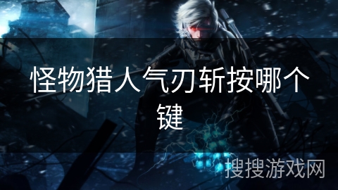 怪物猎人气刃斩按哪个键 怪物猎人气刃斩按哪个键