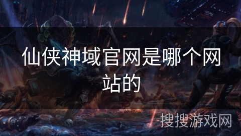 仙侠神域官网是哪个网站的 仙侠神域官网是哪个网站的