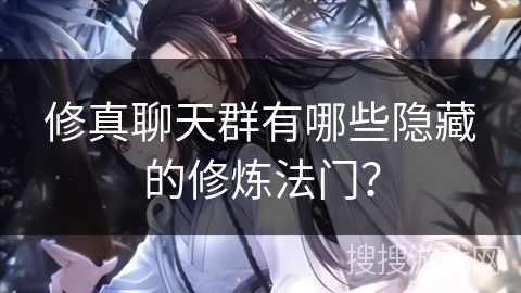 修真聊天群有哪些隐藏的修炼法门？