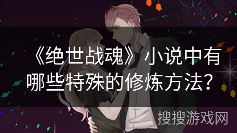 《绝世战魂》小说中有哪些特殊的修炼方法？