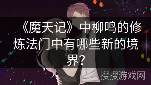 《魔天记》中柳鸣的修炼法门中有哪些新的境界？