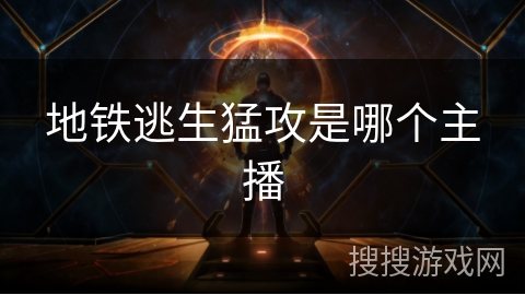 地铁逃生猛攻是哪个主播