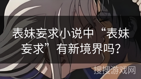 表妹妄求小说中“表妹妄求”有新境界吗？