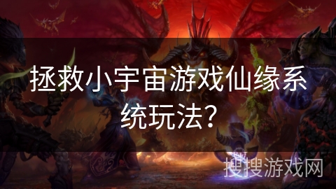 拯救小宇宙游戏仙缘系统玩法？