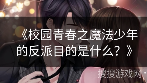《校园青春之魔法少年的反派目的是什么？》