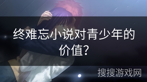 终难忘小说对青少年的价值？