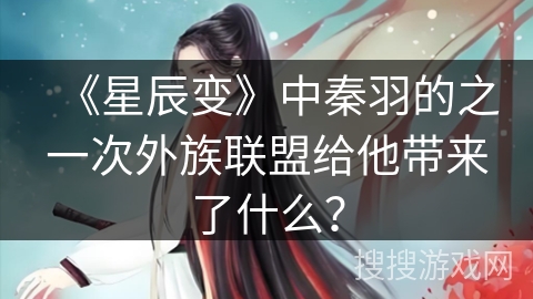 《星辰变》中秦羽的之一次外族联盟给他带来了什么？
