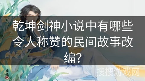 乾坤剑神小说中有哪些令人称赞的民间故事改编？