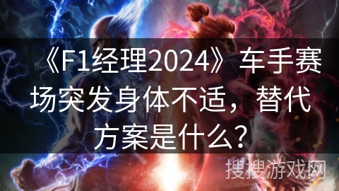 《F1经理2024》车手赛场突发身体不适，替代方案是什么？