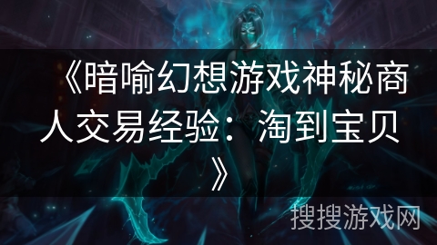 《暗喻幻想游戏神秘商人交易经验:淘到宝贝》 《暗喻幻想游戏神秘商人交易经验:淘到宝贝》