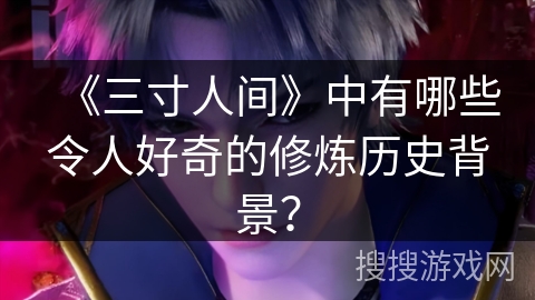《三寸人间》中有哪些令人好奇的修炼历史背景？