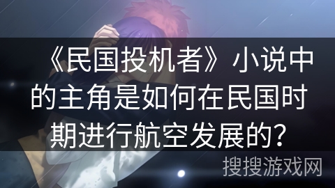 《民国投机者》小说中的主角是如何在民国时期进行航空发展的？